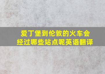 爱丁堡到伦敦的火车会经过哪些站点呢英语翻译