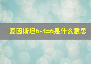 爱因斯坦6-3=6是什么意思