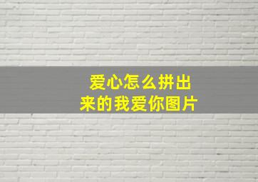 爱心怎么拼出来的我爱你图片