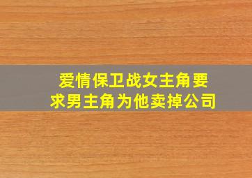 爱情保卫战女主角要求男主角为他卖掉公司