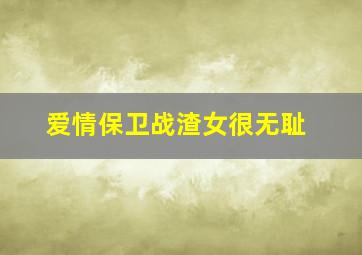 爱情保卫战渣女很无耻