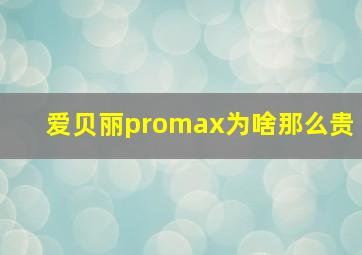 爱贝丽promax为啥那么贵