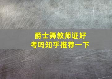 爵士舞教师证好考吗知乎推荐一下