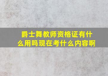 爵士舞教师资格证有什么用吗现在考什么内容啊