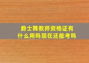 爵士舞教师资格证有什么用吗现在还能考吗