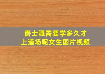 爵士舞需要学多久才上道场呢女生图片视频