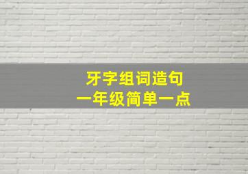 牙字组词造句一年级简单一点