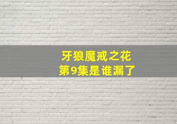 牙狼魔戒之花第9集是谁漏了