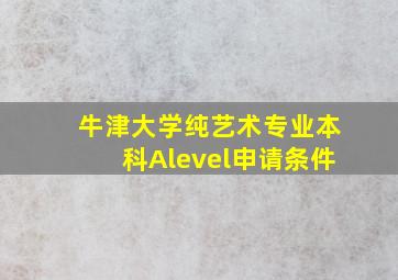 牛津大学纯艺术专业本科Alevel申请条件