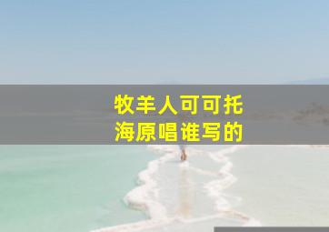 牧羊人可可托海原唱谁写的