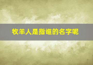 牧羊人是指谁的名字呢