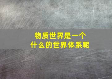 物质世界是一个什么的世界体系呢