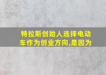 特拉斯创始人选择电动车作为创业方向,是因为