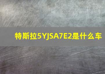 特斯拉5YJSA7E2是什么车