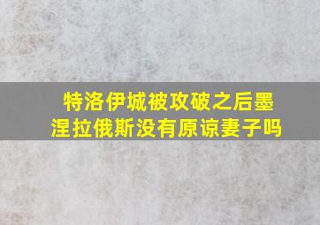 特洛伊城被攻破之后墨涅拉俄斯没有原谅妻子吗