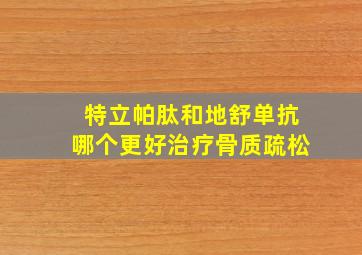 特立帕肽和地舒单抗哪个更好治疗骨质疏松