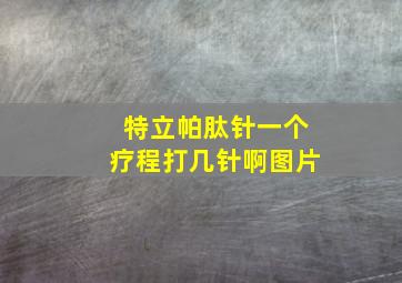 特立帕肽针一个疗程打几针啊图片