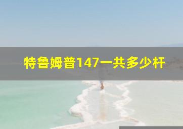 特鲁姆普147一共多少杆