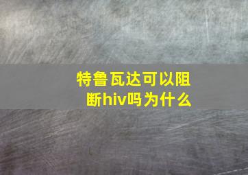 特鲁瓦达可以阻断hiv吗为什么