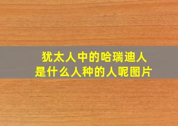 犹太人中的哈瑞迪人是什么人种的人呢图片