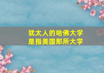 犹太人的哈佛大学是指美国那所大学