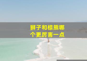 狮子和棕熊哪个更厉害一点