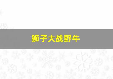 狮子大战野牛