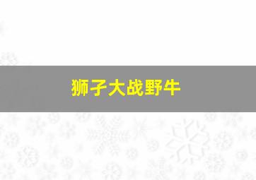 狮孑大战野牛