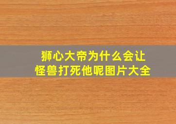 狮心大帝为什么会让怪兽打死他呢图片大全