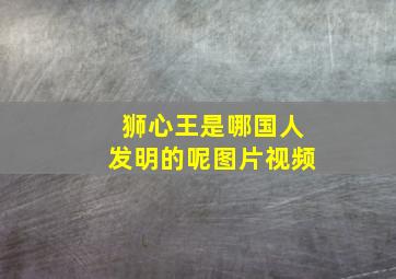 狮心王是哪国人发明的呢图片视频