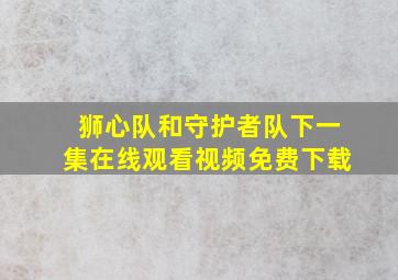 狮心队和守护者队下一集在线观看视频免费下载