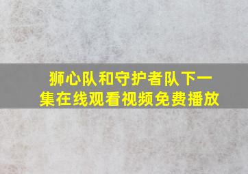 狮心队和守护者队下一集在线观看视频免费播放