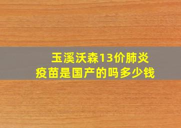 玉溪沃森13价肺炎疫苗是国产的吗多少钱