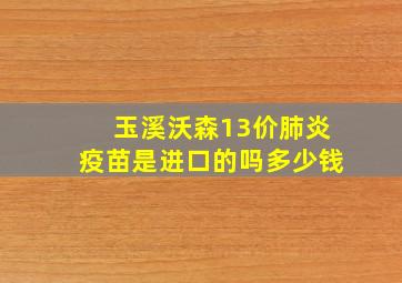 玉溪沃森13价肺炎疫苗是进口的吗多少钱