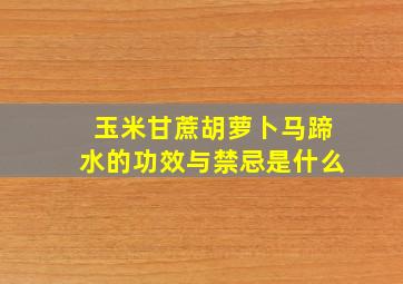 玉米甘蔗胡萝卜马蹄水的功效与禁忌是什么