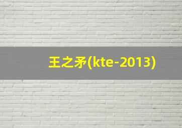 王之矛(kte-2013)