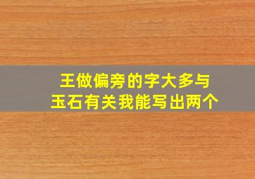 王做偏旁的字大多与玉石有关我能写出两个