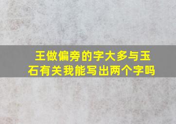 王做偏旁的字大多与玉石有关我能写出两个字吗