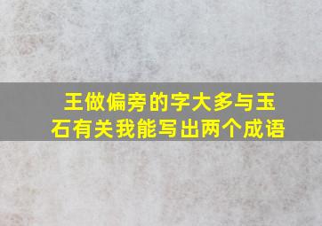 王做偏旁的字大多与玉石有关我能写出两个成语