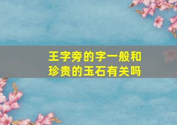 王字旁的字一般和珍贵的玉石有关吗