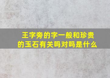 王字旁的字一般和珍贵的玉石有关吗对吗是什么