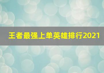 王者最强上单英雄排行2021