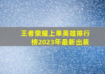 王者荣耀上单英雄排行榜2023年最新出装