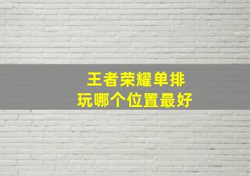 王者荣耀单排玩哪个位置最好