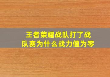 王者荣耀战队打了战队赛为什么战力值为零