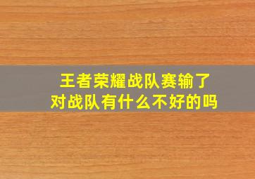 王者荣耀战队赛输了对战队有什么不好的吗