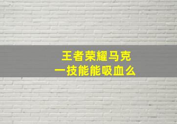 王者荣耀马克一技能能吸血么