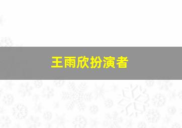 王雨欣扮演者