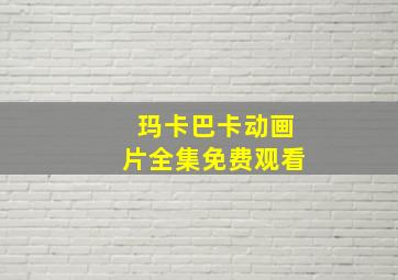 玛卡巴卡动画片全集免费观看