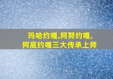 玛哈约嘎,阿努约嘎,阿底约嘎三大传承上师